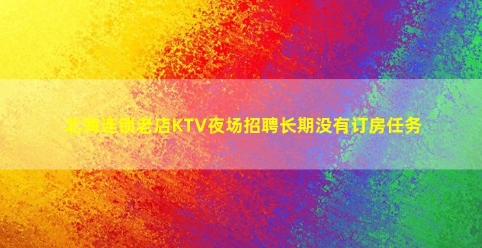 北海连锁老店KTV夜场招聘长期没有订房任务